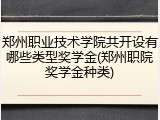 郑州职业技术学院共开设有哪些类型奖学金(郑州职院奖学金种类)