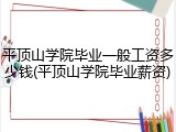 平顶山学院毕业一般工资多少钱(平顶山学院毕业薪资)