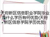天府新区信息职业学院毕业是什么学历有何优势(天府新区信息学院学历优势)