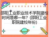 邵阳工业职业技术学院建校时间是哪一年？(邵阳工业职院建校年份)