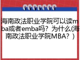 海南政法职业学院可以读mba或者emba吗？为什么(海南政法职业学院MBA？)