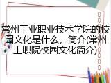常州工业职业技术学院的校园文化是什么，简介(常州工职院校园文化简介)