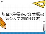 烟台大学要多少分才能进(烟台大学录取分数线)