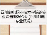 四川邮电职业技术学院的专业设置概况介绍(四川邮电专业概况)