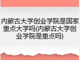 内蒙古大学创业学院是国家重点大学吗(内蒙古大学创业学院是重点吗)