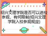 绍兴文理学院是否可以进校参观，有何限制(绍兴文理学院入校参观规定)