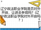 辽宁政法职业学院是否对外开放，让进去参观吗？(辽宁政法职业学院对外开放吗？)