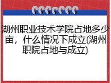 湖州职业技术学院占地多少亩，什么情况下成立(湖州职院占地与成立)