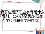 石家庄经济职业学院是什么级别，公办还是民办(石家庄经济职业学院性质)