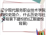 辽宁现代服务职业技术学院的校史简介，什么历史与社会背景下建校的(辽服建校背景)