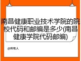 南昌健康职业技术学院的院校代码和邮编是多少(南昌健康学院代码邮编)