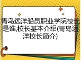 青岛远洋船员职业学院校长是谁,校长基本介绍(青岛远洋校长简介)
