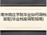 南京晓庄学院毕业如何调档案呢(毕业档案调取指南)
