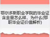 鄂尔多斯职业学院的毕业证含金量怎么样，为什么(鄂职毕业证价值解析)