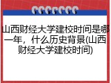 山西财经大学建校时间是哪一年，什么历史背景(山西财经大学建校时间)