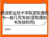 杨凌职业技术学院录取通知书一般几号发放(录取通知书发放时间)