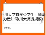 四川大学有多少学生，师资力量如何(川大师资规模)