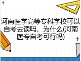 河南医学高等专科学校可以自考去读吗，为什么(河南医专自考可行吗)