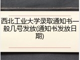 西北工业大学录取通知书一般几号发放(通知书发放日期)