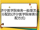 济宁医学院宿舍一般是怎么分配的(济宁医学院宿舍分配方式)