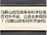 马鞍山师范高等专科学校是否对外开放，让进去参观吗？(马鞍山师专对外开放吗)