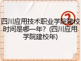 四川应用技术职业学院建校时间是哪一年？(四川应用学院建校年)