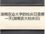 湖南农业大学的校庆日是哪一天(湖南农大校庆日)