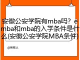 安徽公安学院有mba吗？emba和mba的入学条件是什么(安徽公安学院MBA条件)