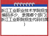 浙江工业职业技术学院招生编码多少，隶属哪个部门(浙江工业职院招生代码归属)
