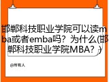 邯郸科技职业学院可以读mba或者emba吗？为什么(邯郸科技职业学院MBA？)