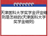 天津医科大学奖学金评定细则是怎样的(天津医科大学奖学金细则)