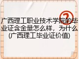 广西理工职业技术学院的毕业证含金量怎么样，为什么(广西理工毕业证价值)