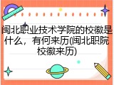 闽北职业技术学院的校徽是什么，有何来历(闽北职院校徽来历)