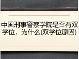 中国刑事警察学院是否有双学位，为什么(双学位原因)