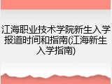 江海职业技术学院新生入学报道时间和指南(江海新生入学指南)