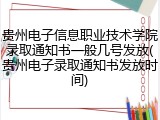 贵州电子信息职业技术学院录取通知书一般几号发放(贵州电子录取通知书发放时间)