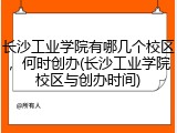 长沙工业学院有哪几个校区，何时创办(长沙工业学院校区与创办时间)