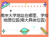 南京大学地址在哪里，学校地理位置(南大具体位置)