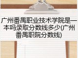 广州番禺职业技术学院是一本吗录取分数线多少(广州番禺职院分数线)