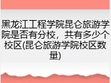 黑龙江工程学院昆仑旅游学院是否有分校，共有多少个校区(昆仑旅游学院校区数量)