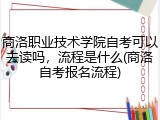 商洛职业技术学院自考可以去读吗，流程是什么(商洛自考报名流程)