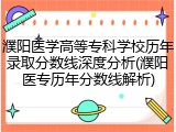 濮阳医学高等专科学校历年录取分数线深度分析(濮阳医专历年分数线解析)