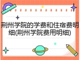 荆州学院的学费和住宿费明细(荆州学院费用明细)