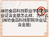 潍坊食品科技职业学院的毕业证含金量怎么样，为什么(潍坊食品科技职院毕业证含金量)