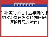 郑州黄河护理职业学院的思想政治教育怎么样(郑州黄河护理思政教育)