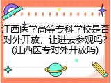 江西医学高等专科学校是否对外开放，让进去参观吗？(江西医专对外开放吗)