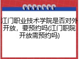 江门职业技术学院是否对外开放，要预约吗(江门职院开放需预约吗)
