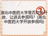 湖北中医药大学是否对外开放，让进去参观吗？(湖北中医药大学开放参观吗)