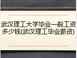 武汉理工大学毕业一般工资多少钱(武汉理工毕业薪资)