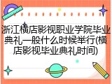 浙江横店影视职业学院毕业典礼一般什么时候举行(横店影视毕业典礼时间)